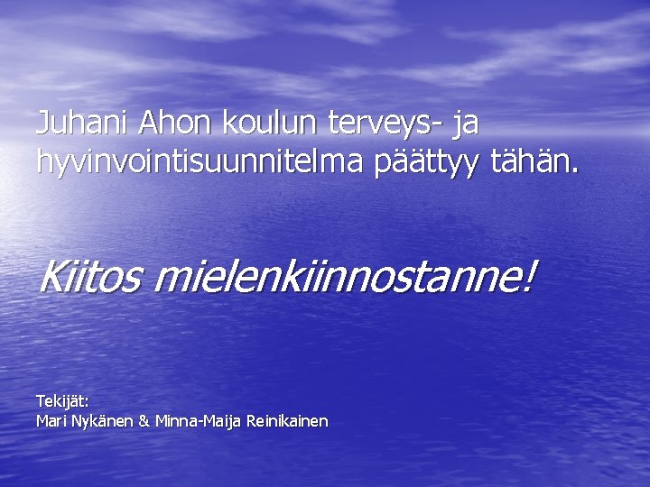 Juhani Ahon koulun terveys- ja hyvinvointisuunnitelma päättyy tähän. Kiitos mielenkiinnostanne! Tekijät: Mari Nykänen & Juhani Ahon koulun terveys- ja hyvinvointisuunnitelma päättyy tähän. Kiitos mielenkiinnostanne! Tekijät: Mari Nykänen &