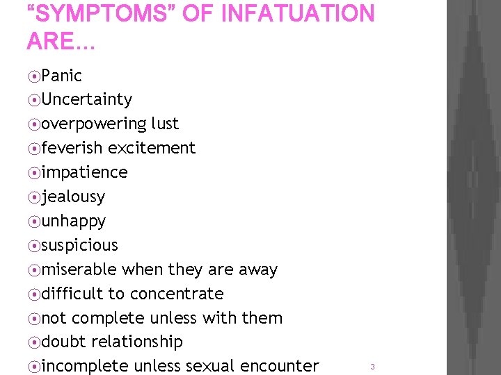 “SYMPTOMS” OF INFATUATION ARE… ⦿Panic ⦿Uncertainty ⦿overpowering lust ⦿feverish excitement ⦿impatience ⦿jealousy ⦿unhappy ⦿suspicious