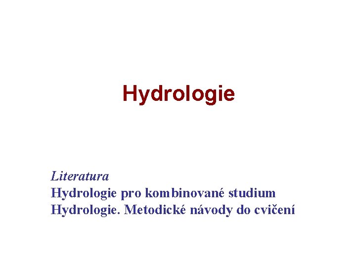 Hydrologie Literatura Hydrologie pro kombinované studium Hydrologie. Metodické návody do cvičení 