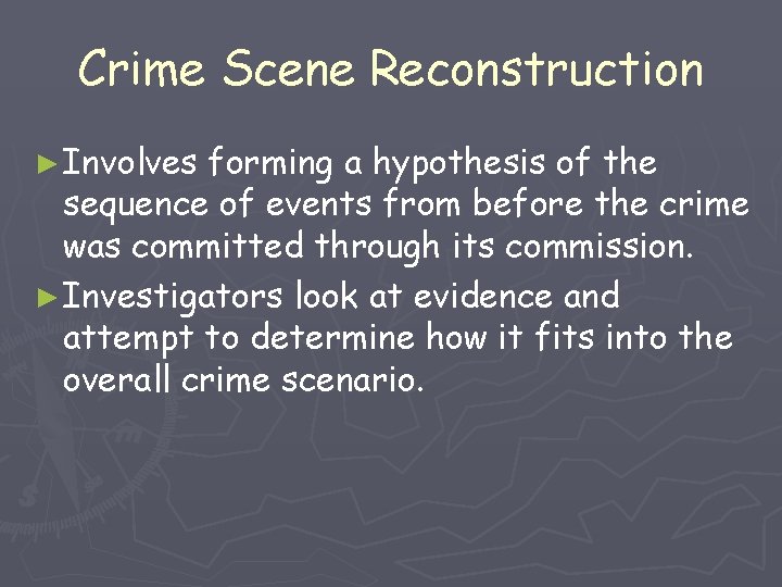 Crime Scene Reconstruction ► Involves forming a hypothesis of the sequence of events from