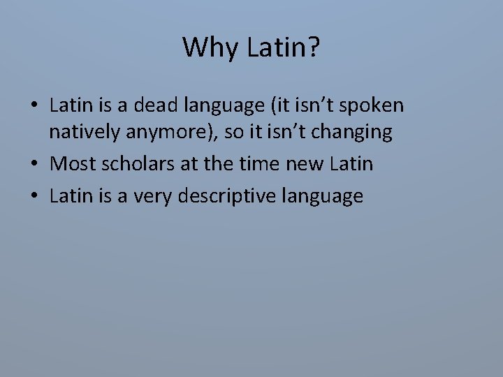 Why Latin? • Latin is a dead language (it isn’t spoken natively anymore), so