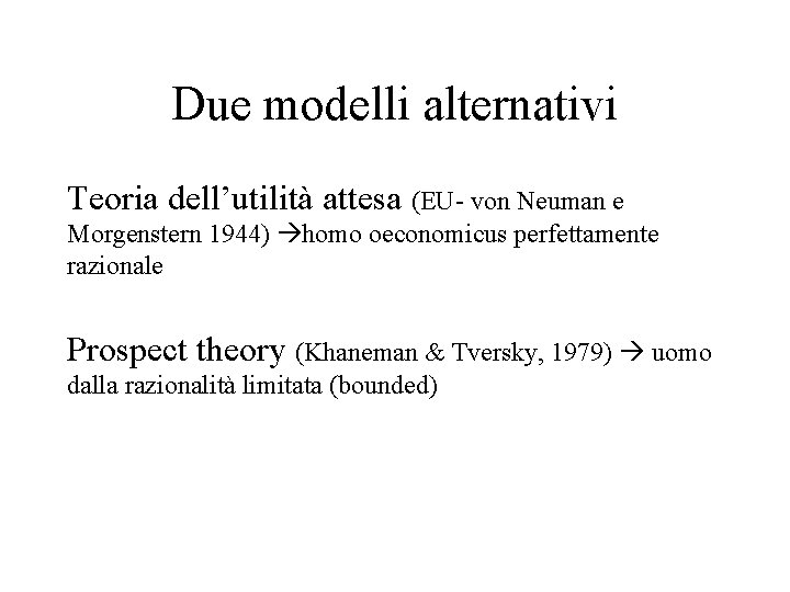 Due modelli alternativi Teoria dell’utilità attesa (EU- von Neuman e Morgenstern 1944) homo oeconomicus