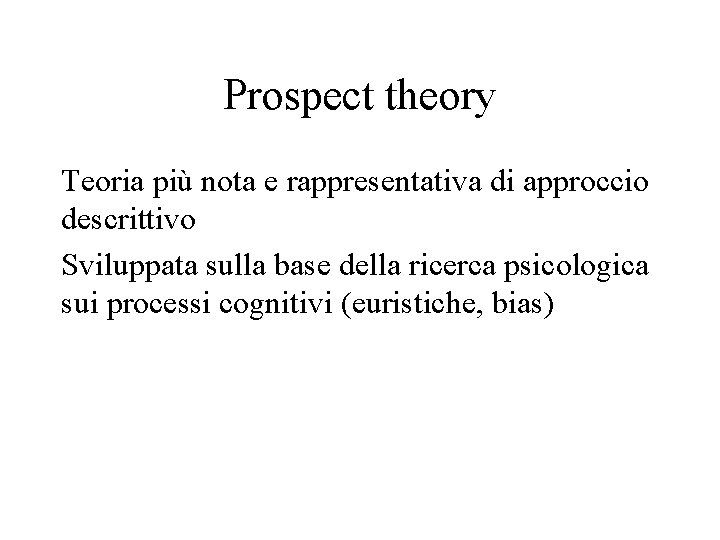 Prospect theory Teoria più nota e rappresentativa di approccio descrittivo Sviluppata sulla base della