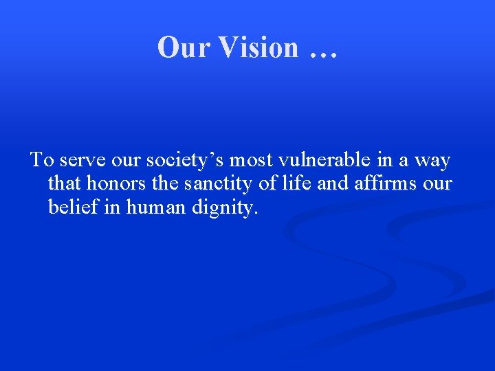 Our Vision … To serve our society’s most vulnerable in a way that honors