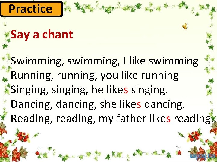 Practice Say a chant Swimming, swimming, I like swimming Running, running, you like running