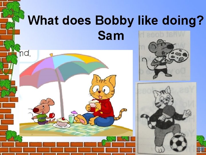 What does Bobby like doing? Sam 