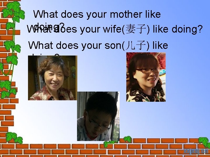 What does your mother like doing? What does your wife(妻子) like doing? What does