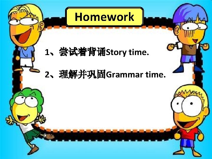 Homework 1、尝试着背诵Story time. 2、理解并巩固Grammar time. 