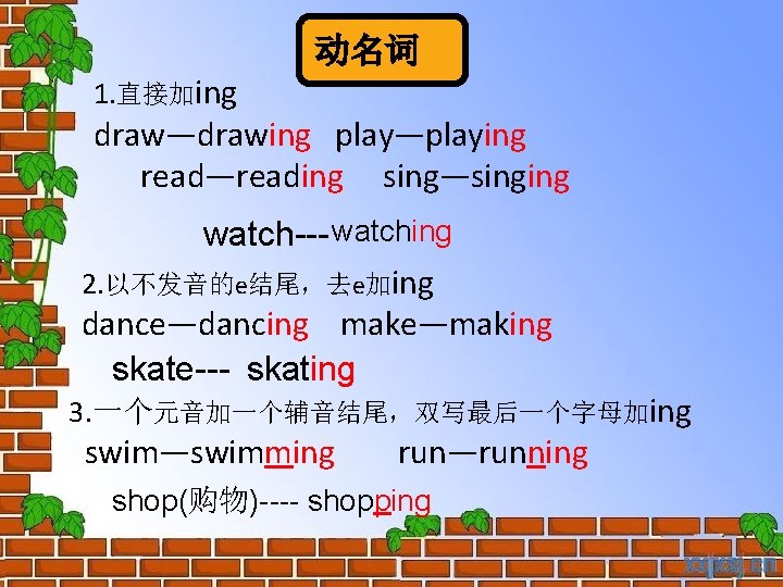 动名词 1. 直接加ing draw—drawing play—playing read—reading sing—singing watch--- watching 2. 以不发音的e结尾，去e加ing dance—dancing make—making skate---