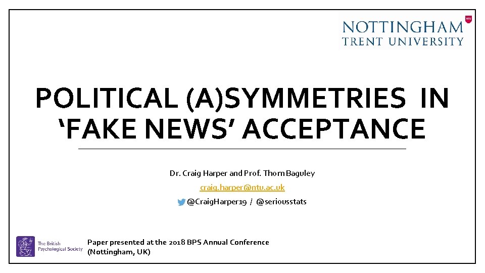 POLITICAL (A)SYMMETRIES IN ‘FAKE NEWS’ ACCEPTANCE Dr. Craig Harper and Prof. Thom Baguley craig.