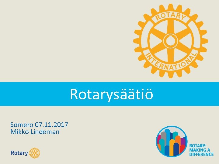 Rotarysäätiö Somero 07. 11. 2017 Mikko Lindeman Rotarysäätiö Somero 07. 11. 2017 Mikko Lindeman