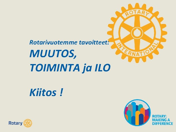 Rotarivuotemme tavoitteet: MUUTOS, TOIMINTA ja ILO Kiitos ! Rotarivuotemme tavoitteet: MUUTOS, TOIMINTA ja ILO Kiitos !