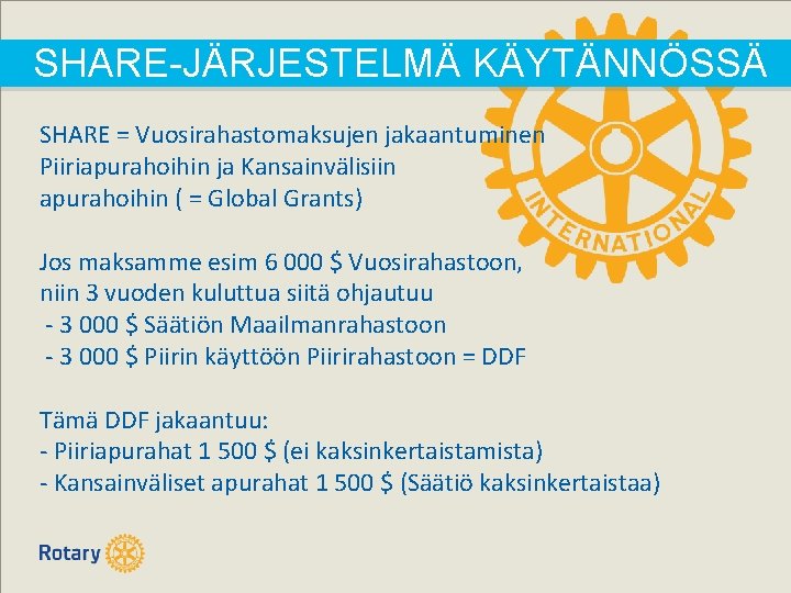 SHARE-JÄRJESTELMÄ KÄYTÄNNÖSSÄ SHARE = Vuosirahastomaksujen jakaantuminen Piiriapurahoihin ja Kansainvälisiin apurahoihin ( = Global Grants) SHARE-JÄRJESTELMÄ KÄYTÄNNÖSSÄ SHARE = Vuosirahastomaksujen jakaantuminen Piiriapurahoihin ja Kansainvälisiin apurahoihin ( = Global Grants)