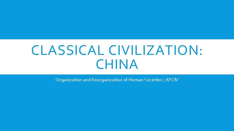 CLASSICAL CIVILIZATION: CHINA Organization and Reorganization of Human Societies | APCIV 