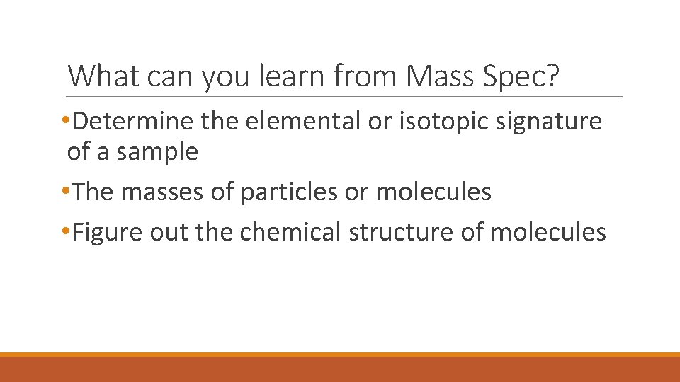 What can you learn from Mass Spec? • Determine the elemental or isotopic signature
