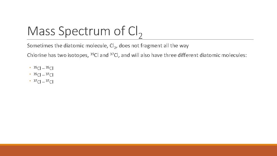 Mass Spectrum of Cl 2 Sometimes the diatomic molecule, Cl 2, does not fragment