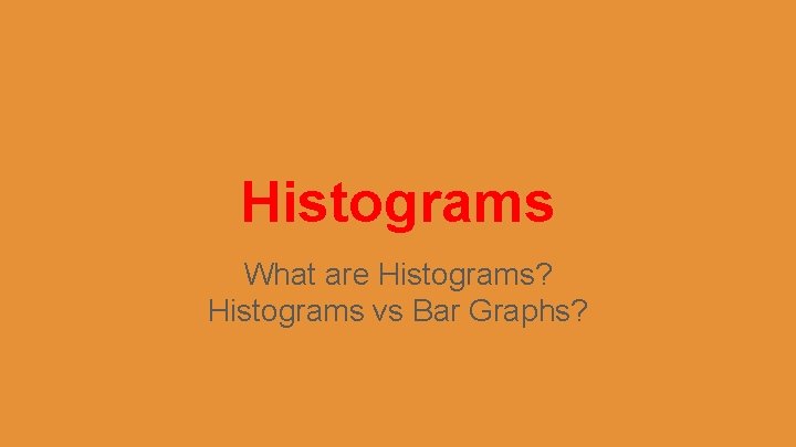 Histograms What are Histograms? Histograms vs Bar Graphs? 