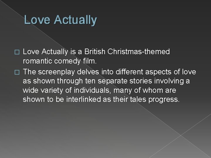 Love Actually is a British Christmas-themed romantic comedy film. � The screenplay delves into