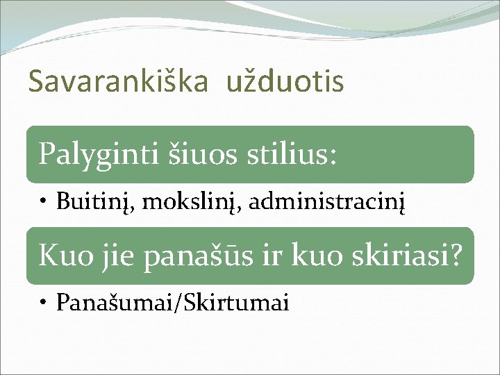 Savarankiška užduotis Palyginti šiuos stilius: • Buitinį, mokslinį, administracinį Kuo jie panašūs ir kuo