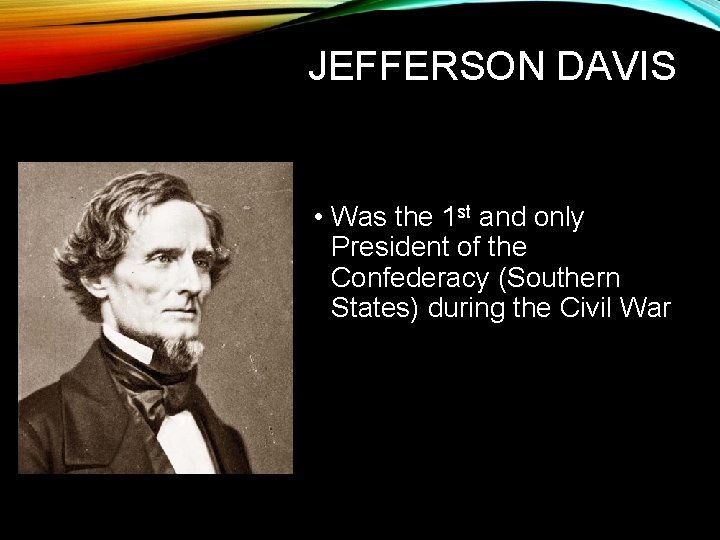 JEFFERSON DAVIS • Was the 1 st and only President of the Confederacy (Southern