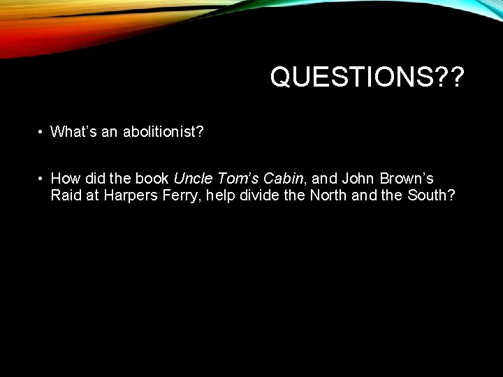 QUESTIONS? ? • What’s an abolitionist? • How did the book Uncle Tom’s Cabin,