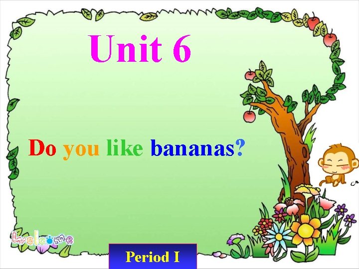 Unit 6 Do you like bananas? Period I 