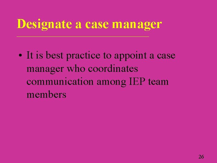 Designate a case manager ____________________________ • It is best practice to appoint a case