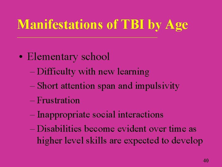 Manifestations of TBI by Age _____________________________ • Elementary school – Difficulty with new learning