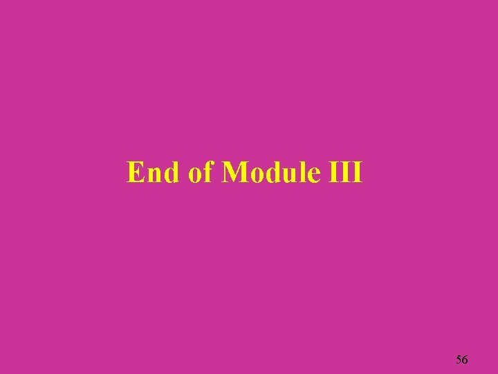 End of Module III 56 