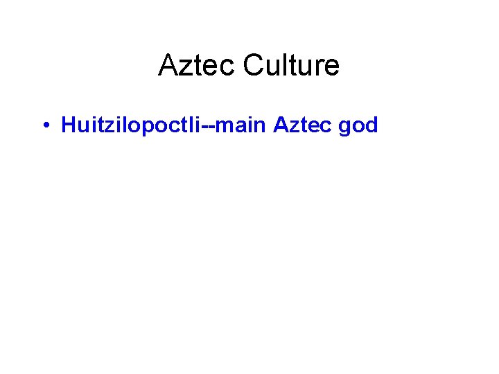 Aztec Culture • Huitzilopoctli--main Aztec god 