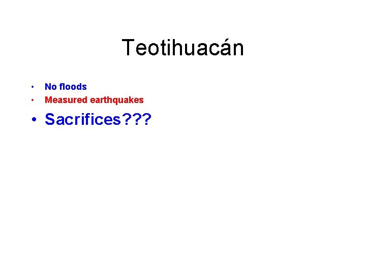 Teotihuacán • • No floods Measured earthquakes • Sacrifices? ? ? 
