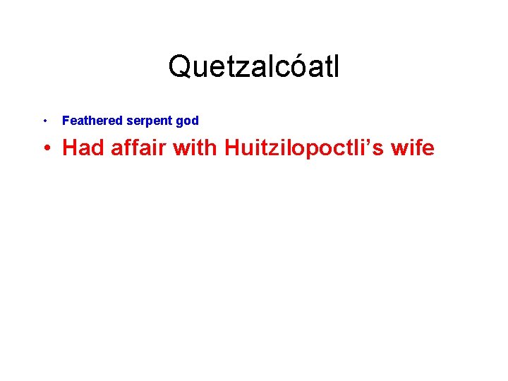 Quetzalcóatl • Feathered serpent god • Had affair with Huitzilopoctli’s wife 