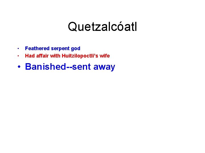 Quetzalcóatl • • Feathered serpent god Had affair with Huitzilopoctli’s wife • Banished--sent away