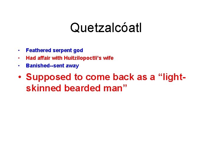 Quetzalcóatl • • • Feathered serpent god Had affair with Huitzilopoctli’s wife Banished--sent away