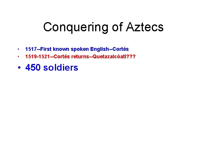 Conquering of Aztecs • • 1517 --First known spoken English--Cortés 1519 -1521 --Cortés returns--Quetazalcóatl?