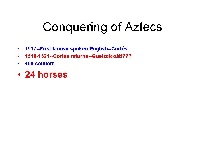 Conquering of Aztecs • • • 1517 --First known spoken English--Cortés 1519 -1521 --Cortés