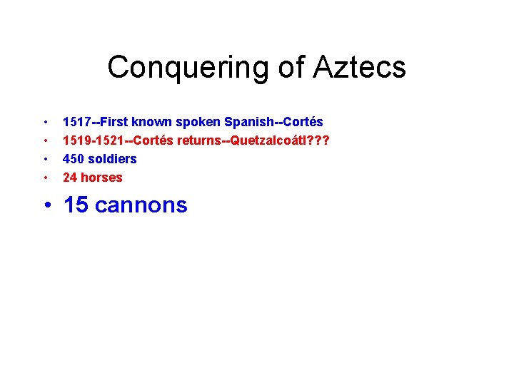 Conquering of Aztecs • • 1517 --First known spoken Spanish--Cortés 1519 -1521 --Cortés returns--Quetzalcoátl?