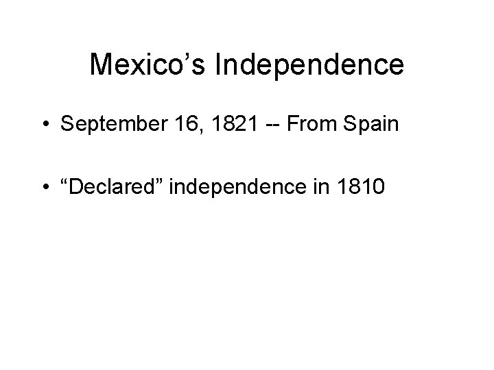 Mexico’s Independence • September 16, 1821 -- From Spain • “Declared” independence in 1810