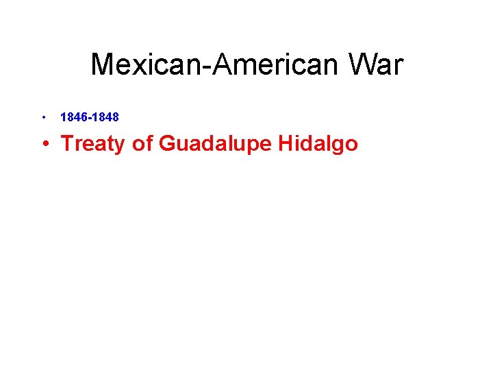 Mexican-American War • 1846 -1848 • Treaty of Guadalupe Hidalgo 