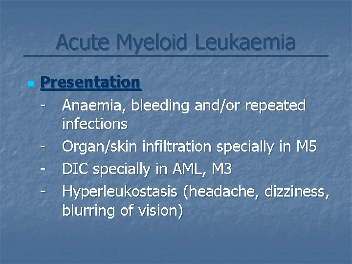 Acute Myeloid Leukaemia n Presentation - Anaemia, bleeding and/or repeated infections - Organ/skin infiltration