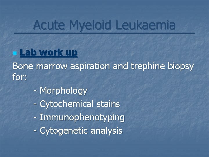 Acute Myeloid Leukaemia Lab work up Bone marrow aspiration and trephine biopsy for: -