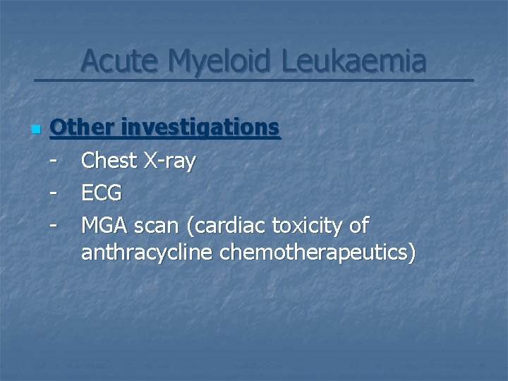 Acute Myeloid Leukaemia n Other investigations - Chest X-ray - ECG - MGA scan