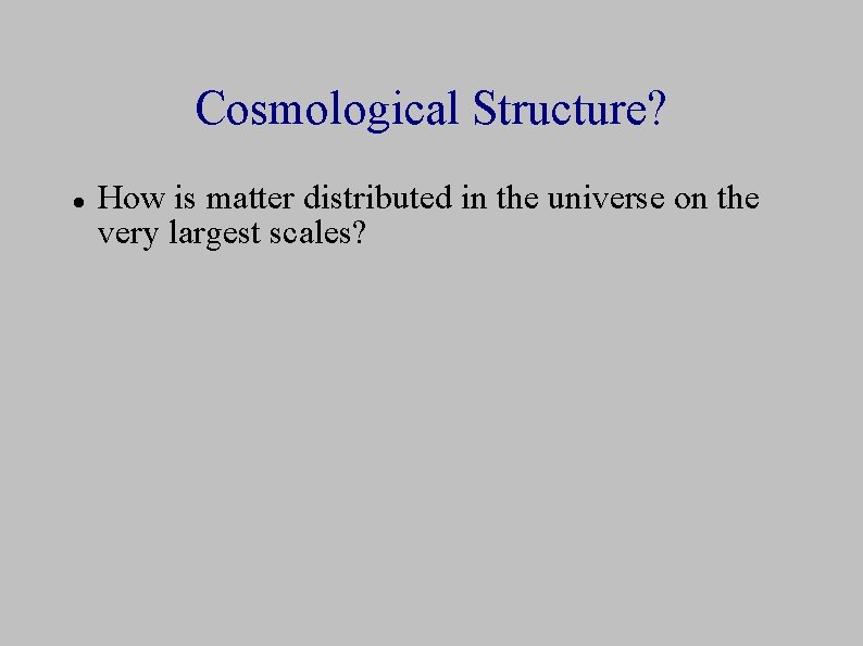 Cosmological Structure? How is matter distributed in the universe on the very largest scales?