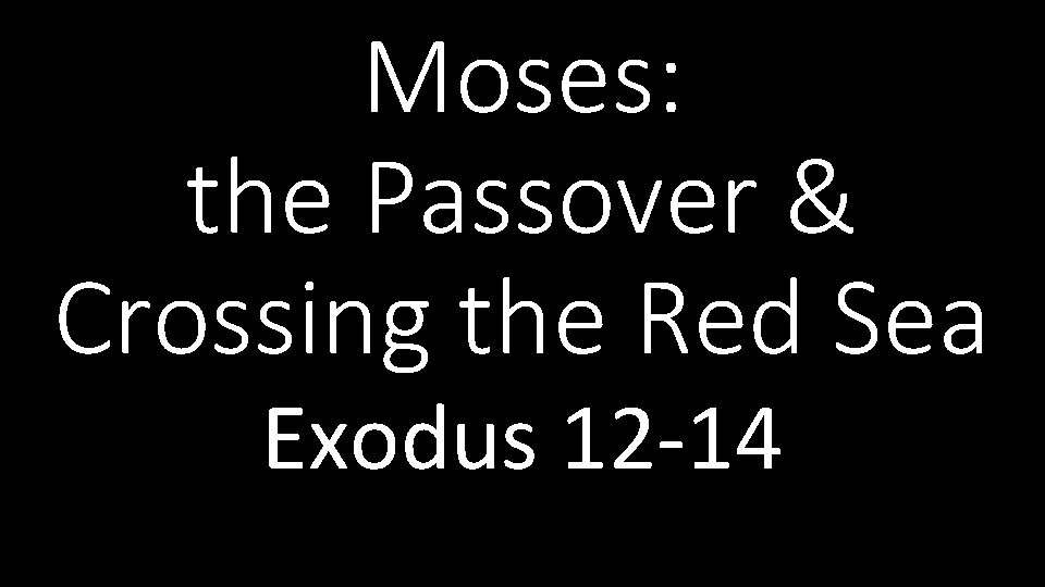Moses: the Passover & Crossing the Red Sea Exodus 12 -14 