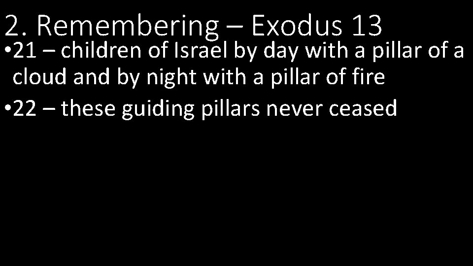 2. Remembering – Exodus 13 • 21 – children of Israel by day with
