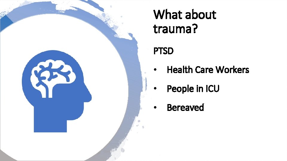 What about trauma? PTSD • Health Care Workers • People in ICU • Bereaved