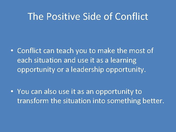 The Positive Side of Conflict • Conflict can teach you to make the most