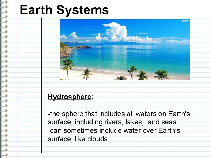 Earth Systems Hydrosphere: -the sphere that includes all waters on Earth’s surface, including rivers,