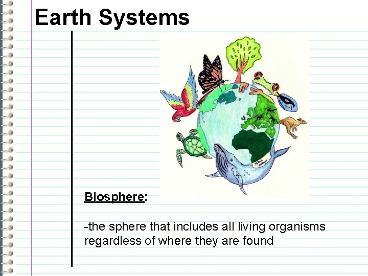Earth Systems Biosphere: -the sphere that includes all living organisms regardless of where they