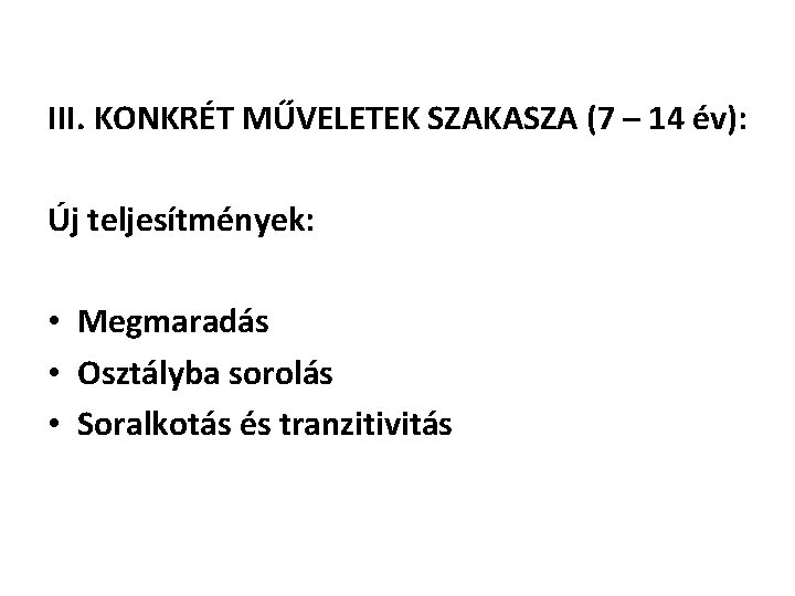 III. KONKRÉT MŰVELETEK SZAKASZA (7 – 14 év): Új teljesítmények: • Megmaradás • Osztályba